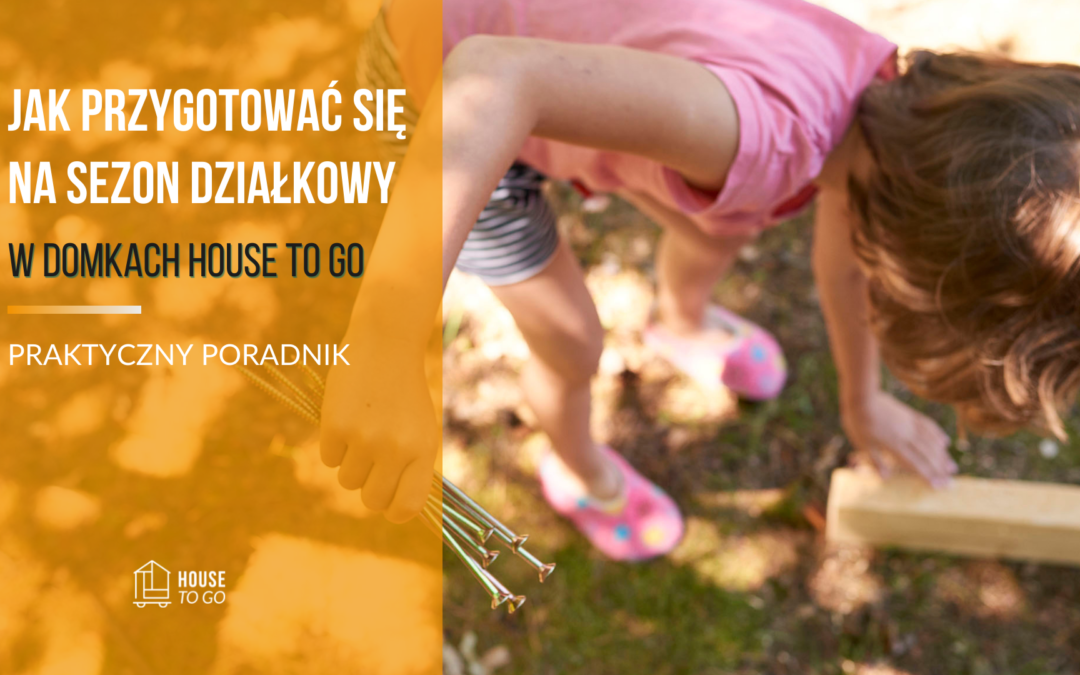 Jak przygotować się na sezon działkowy w domkach HOUSE TO GO